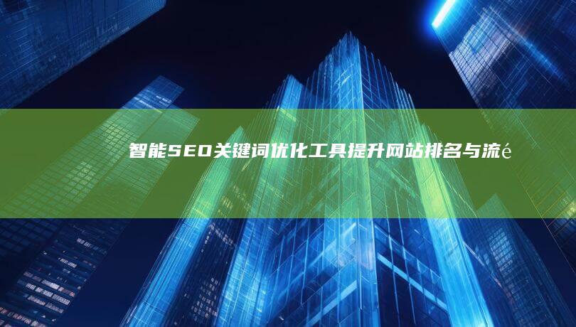 智能SEO关键词优化工具：提升网站排名与流量的高效软件