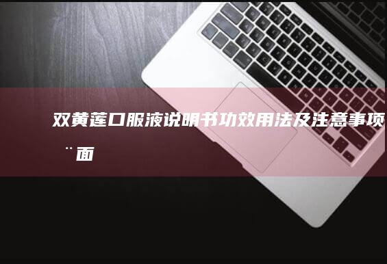 双黄莲口服液说明书：功效、用法及注意事项全面解析