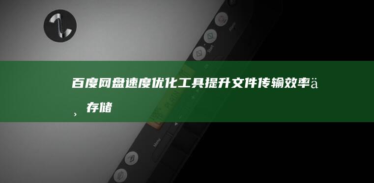 百度网盘速度优化工具：提升文件传输效率与存储空间利用